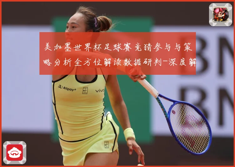 美加墨世界杯足球赛竞猜参与与策略分析全方位解读数据研判-深度解析