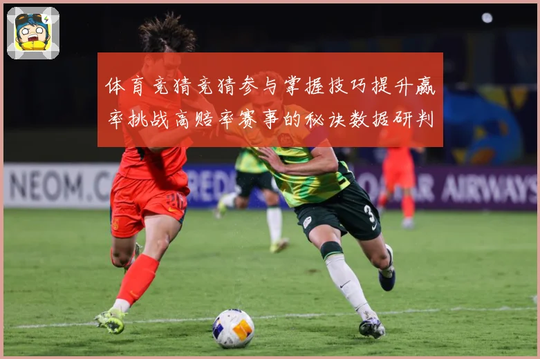 体育竞猜竞猜参与掌握技巧提升赢率挑战高赔率赛事的秘诀数据研判-深度解析
