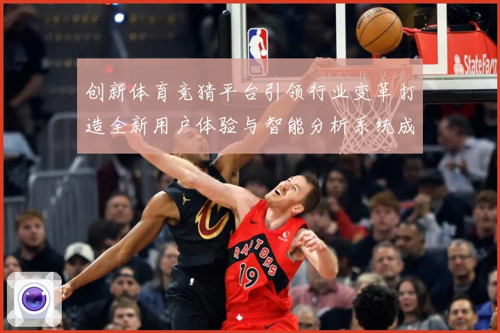 创新体育竞猜平台引领行业变革打造全新用户体验与智能分析系统成长观察-深度解析
