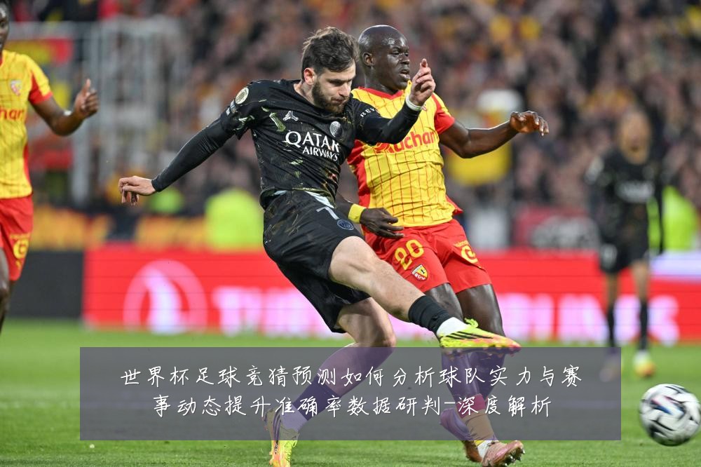 世界杯足球竞猜预测如何分析球队实力与赛事动态提升准确率数据研判-深度解析