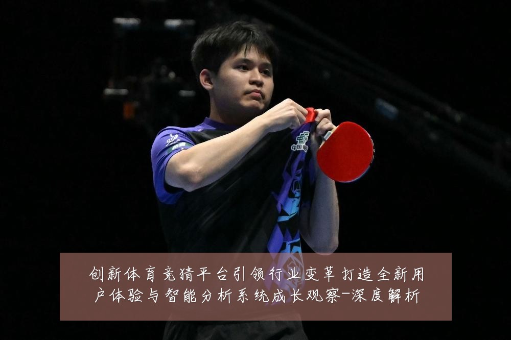 创新体育竞猜平台引领行业变革打造全新用户体验与智能分析系统成长观察-深度解析