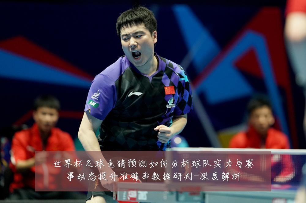 世界杯足球竞猜预测如何分析球队实力与赛事动态提升准确率数据研判-深度解析