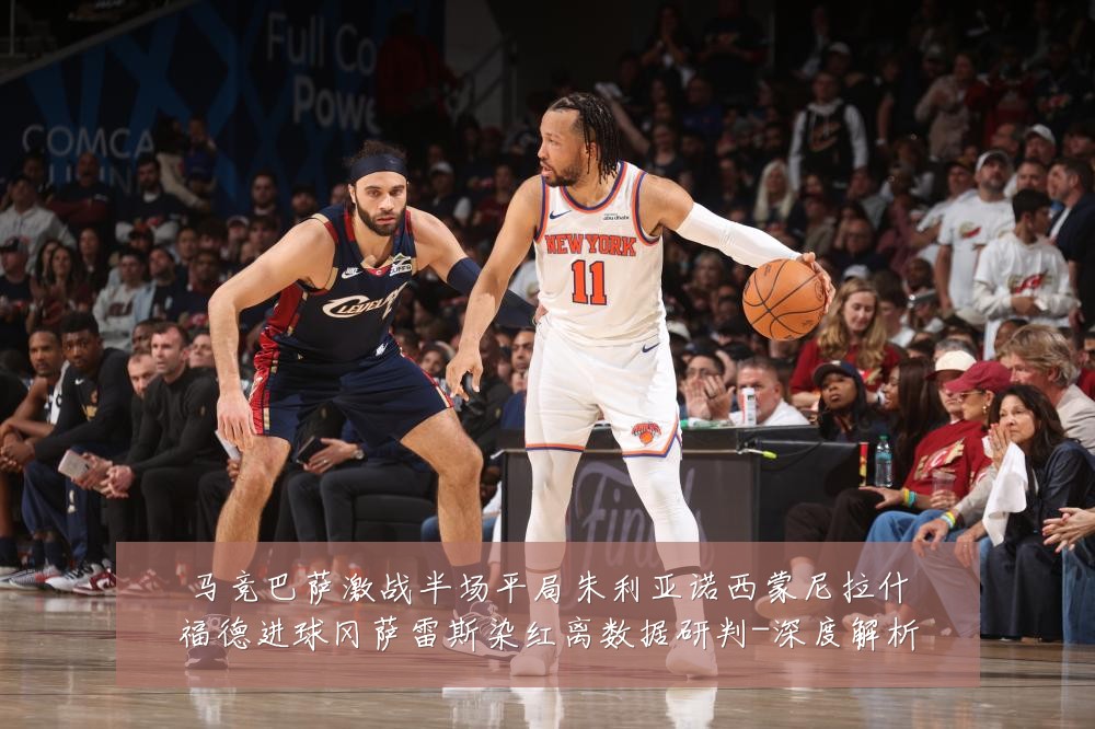 马竞巴萨激战半场平局朱利亚诺西蒙尼拉什福德进球冈萨雷斯染红离数据研判-深度解析