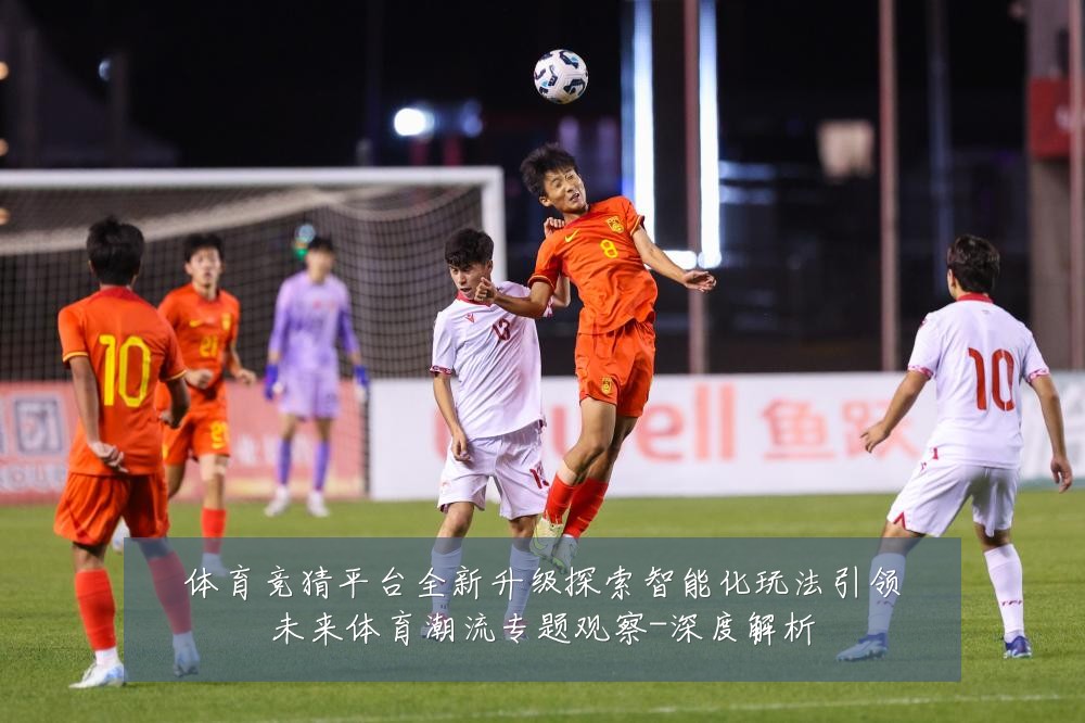 体育竞猜平台全新升级探索智能化玩法引领未来体育潮流专题观察-深度解析
