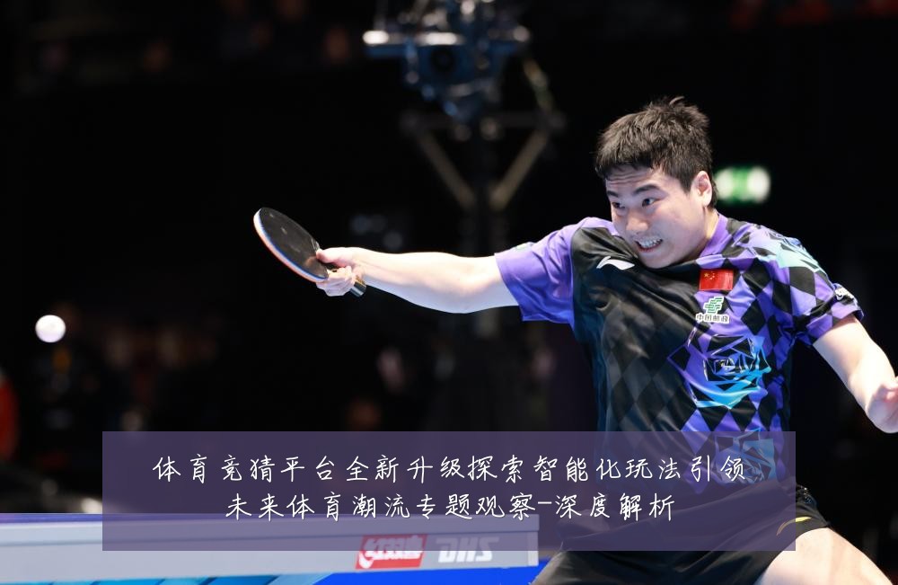 体育竞猜平台全新升级探索智能化玩法引领未来体育潮流专题观察-深度解析